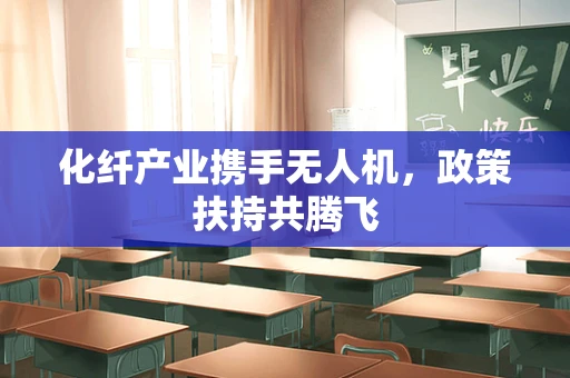 化纤产业携手无人机，政策扶持共腾飞