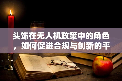 头饰在无人机政策中的角色，如何促进合规与创新的平衡？