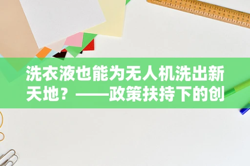 洗衣液也能为无人机洗出新天地？——政策扶持下的创新应用探索