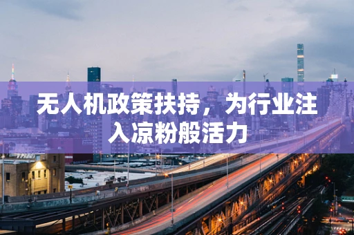 无人机政策扶持，为行业注入凉粉般活力