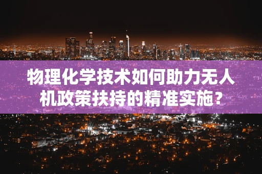 物理化学技术如何助力无人机政策扶持的精准实施？