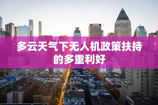 多云天气下无人机政策扶持的多重利好