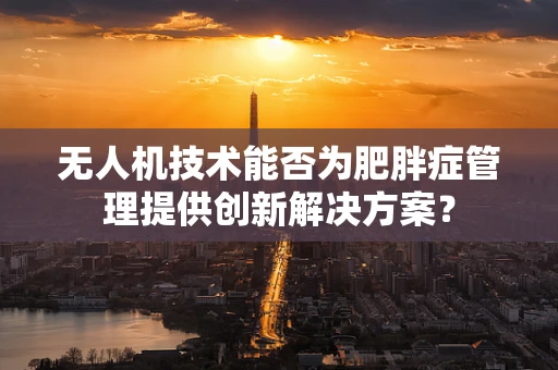 无人机技术能否为肥胖症管理提供创新解决方案？