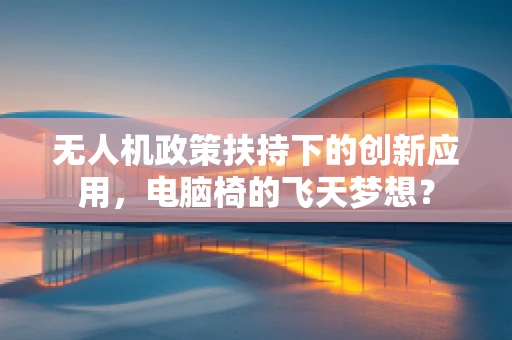 无人机政策扶持下的创新应用，电脑椅的飞天梦想？