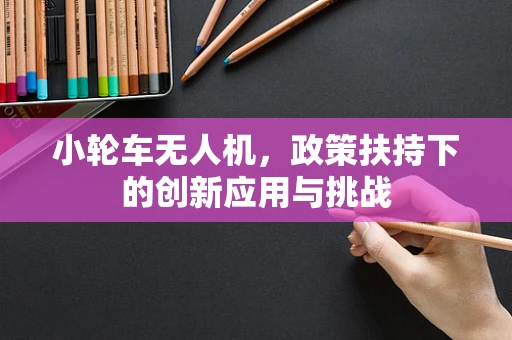 小轮车无人机，政策扶持下的创新应用与挑战