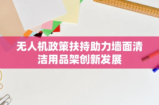 无人机政策扶持助力墙面清洁用品架创新发展
