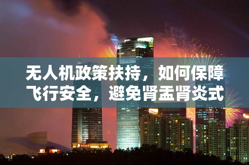 无人机政策扶持，如何保障飞行安全，避免肾盂肾炎式风险？
