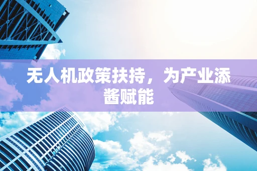 无人机政策扶持，为产业添酱赋能
