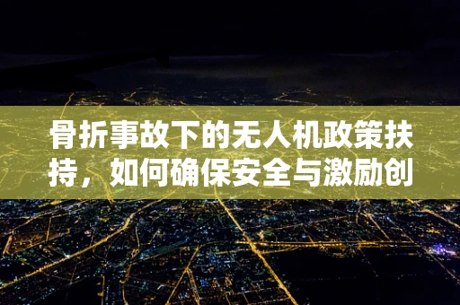 骨折事故下的无人机政策扶持，如何确保安全与激励创新？