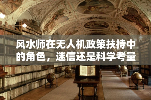 风水师在无人机政策扶持中的角色，迷信还是科学考量？