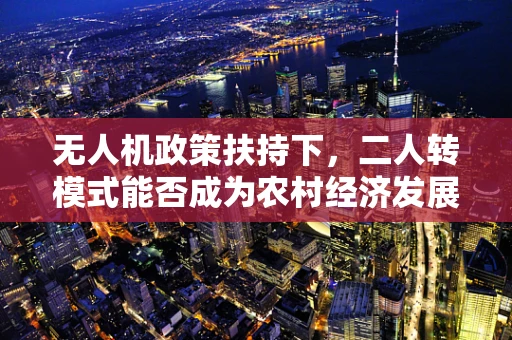 无人机政策扶持下，二人转模式能否成为农村经济发展的新飞轮？