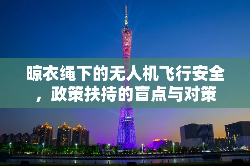 晾衣绳下的无人机飞行安全，政策扶持的盲点与对策