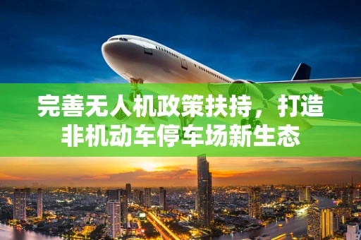完善无人机政策扶持，打造非机动车停车场新生态