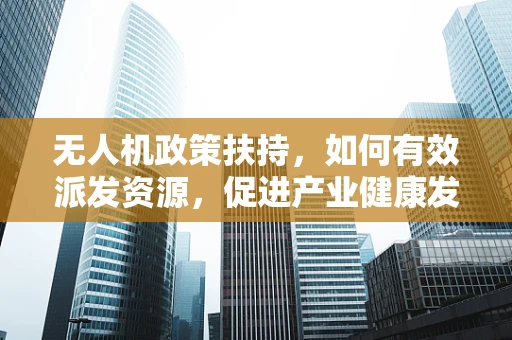 无人机政策扶持，如何有效派发资源，促进产业健康发展？