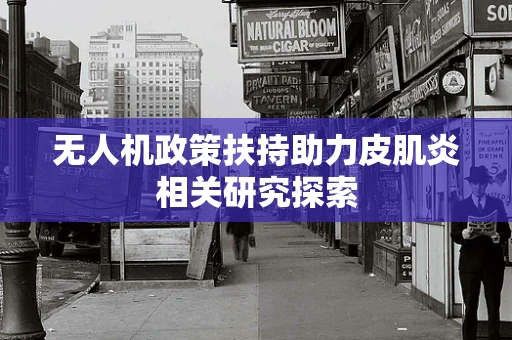 无人机政策扶持助力皮肌炎相关研究探索