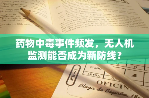 药物中毒事件频发，无人机监测能否成为新防线？