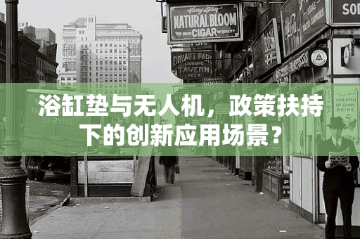 浴缸垫与无人机，政策扶持下的创新应用场景？