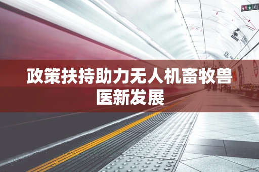 政策扶持助力无人机畜牧兽医新发展