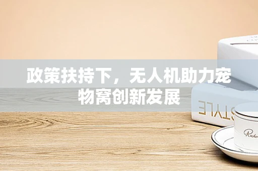 政策扶持下，无人机助力宠物窝创新发展