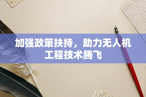 加强政策扶持，助力无人机工程技术腾飞