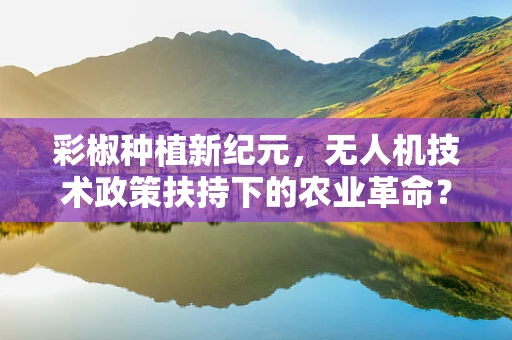 彩椒种植新纪元，无人机技术政策扶持下的农业革命？