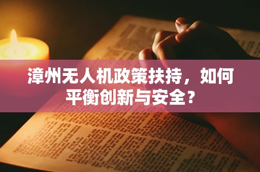 漳州无人机政策扶持，如何平衡创新与安全？