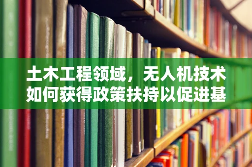 土木工程领域，无人机技术如何获得政策扶持以促进基础设施建设？