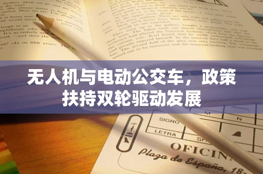无人机与电动公交车，政策扶持双轮驱动发展