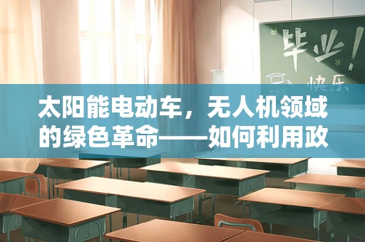 太阳能电动车，无人机领域的绿色革命——如何利用政策扶持实现技术飞跃？