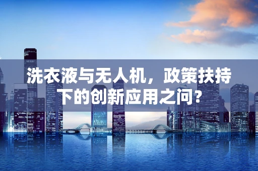 洗衣液与无人机，政策扶持下的创新应用之问？