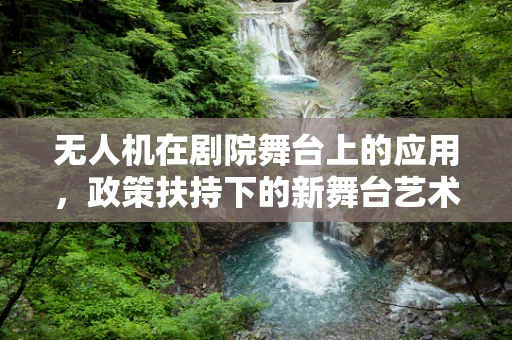 无人机在剧院舞台上的应用，政策扶持下的新舞台艺术形式？