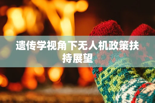 遗传学视角下无人机政策扶持展望