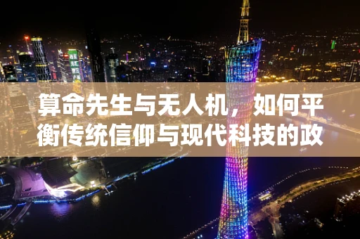 算命先生与无人机，如何平衡传统信仰与现代科技的政策边界？