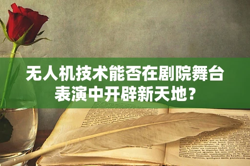 无人机技术能否在剧院舞台表演中开辟新天地？