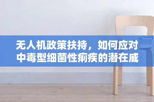 无人机政策扶持，如何应对中毒型细菌性痢疾的潜在威胁？