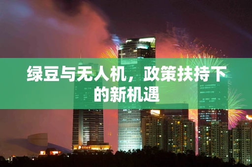 绿豆与无人机，政策扶持下的新机遇
