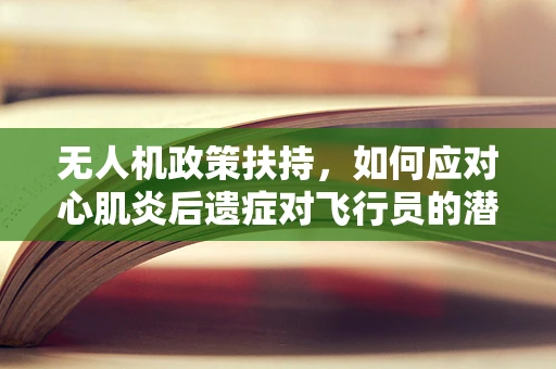 无人机政策扶持，如何应对心肌炎后遗症对飞行员的潜在影响？