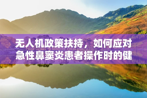 无人机政策扶持，如何应对急性鼻窦炎患者操作时的健康风险？