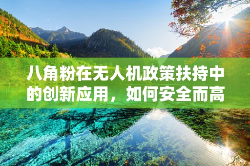 八角粉在无人机政策扶持中的创新应用，如何安全而高效地利用？