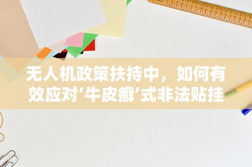 无人机政策扶持中，如何有效应对‘牛皮癣’式非法贴挂？
