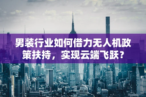 男装行业如何借力无人机政策扶持，实现云端飞跃？