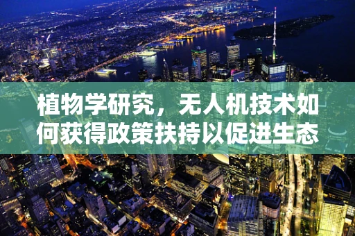 植物学研究，无人机技术如何获得政策扶持以促进生态监测？
