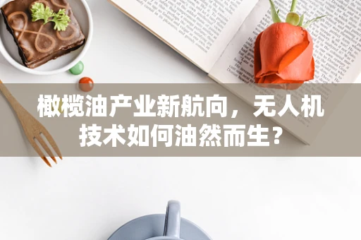 橄榄油产业新航向，无人机技术如何油然而生？