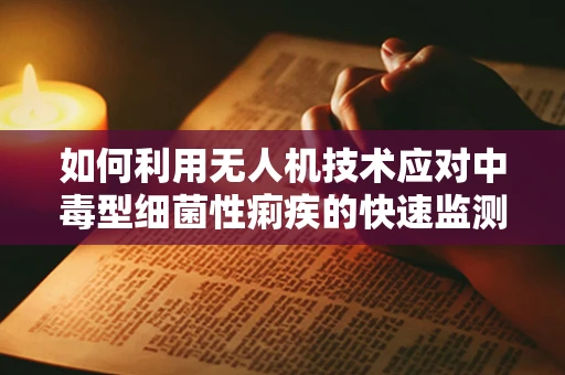 如何利用无人机技术应对中毒型细菌性痢疾的快速监测与防控？