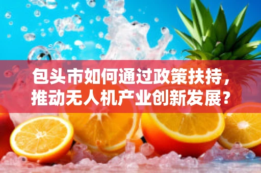 包头市如何通过政策扶持，推动无人机产业创新发展？