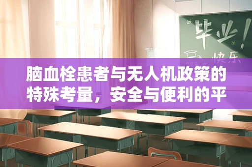 脑血栓患者与无人机政策的特殊考量，安全与便利的平衡点何在？