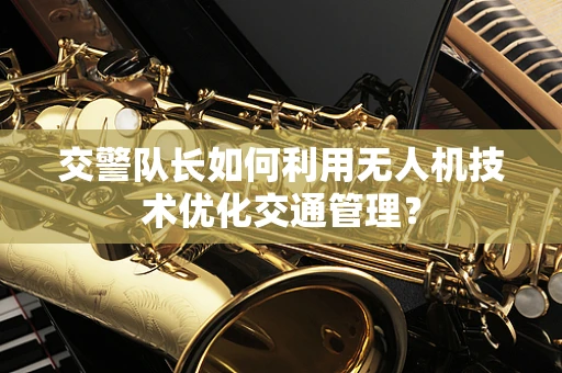 交警队长如何利用无人机技术优化交通管理？