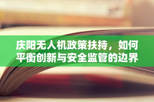 庆阳无人机政策扶持，如何平衡创新与安全监管的边界？