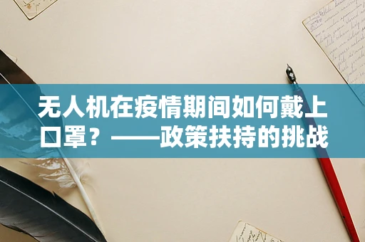 无人机在疫情期间如何戴上口罩？——政策扶持的挑战与机遇