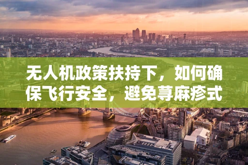 无人机政策扶持下，如何确保飞行安全，避免荨麻疹式风险？